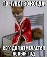 то чувство когда сегодня отмечается новый год