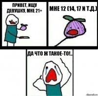 Привет, ищу девушку, мне 21+ Мне 12 (14, 17 и т.д.) Да что ж такое-то!..