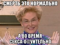 смерть это нормально а во время секса-о@уительно