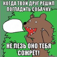 когда твой друг решил погладить собачку не лезь оно тебя сожрёт!