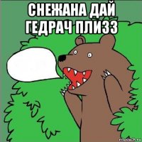 снежана дай гедрач плизз 