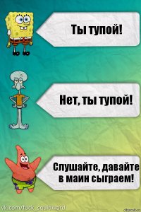 Ты тупой! Нет, ты тупой! Слушайте, давайте в маин сыграем!