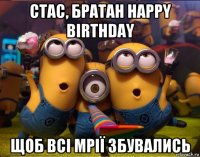 стас, братан happy birthday щоб всі мрії збувались