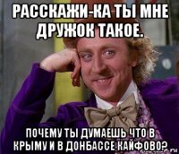 расскажи-ка ты мне дружок такое. почему ты думаешь что в крыму и в донбассе кайфово?