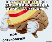 когда би стала твоей вайфу, но думает о корейских тян,хотя вчера говорила, что с этим покончено 