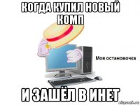 когда купил новый комп и зашёл в инет