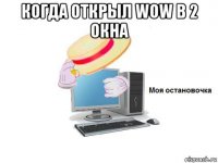 когда открыл wow в 2 окна 