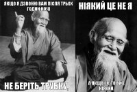 Якщо я дзвоню вам після трьох годин ночі не беріть трубку, ніякий це не я а якщо і я, то вже ніякий.