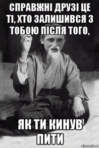 справжні друзі це ті, хто залишився з тобою після того, як ти кинув пити