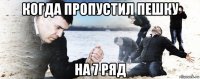 когда пропустил пешку на 7 ряд