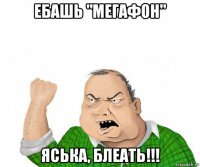 ебашь "мегафон" яська, блеать!!!