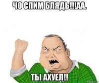 чо спим блядь!!!аа. ты ахуел!!