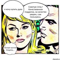 я хочу купить духи Советую Uniq ! Качествевнная подделка, за качество уверен, сам пользуюсь. Лучше куплю Empirio...