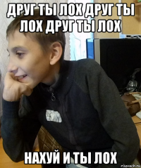 друг ты лох друг ты лох друг ты лох нахуй и ты лох