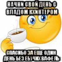 начни свой день с владом кхинтером спасибо за еще один день без ебучих вафель