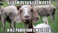 будем петь будем петь и из рамочки смотреть