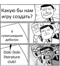 Какую бы нам игру создать? 4 сумасшедших дебилок Doki Doki literature club!