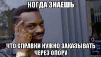 когда знаешь что справки нужно заказывать через опору