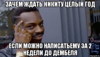 зачем ждать никиту целый год если можно написатьему за 2 недели до дембеля