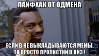 лайфхак от одмена если в не выкладываются мемы, то просто пролистни в низ !