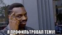  я профильтровал тему!