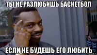 ты не разлюбишь баскетбол если не будешь его любить