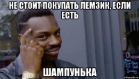 не стоит покупать лемзик, если есть шампунька