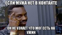 если мужа нет в контакте он не узнает что мог есть на ужин