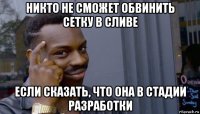 никто не сможет обвинить сетку в сливе если сказать, что она в стадии разработки