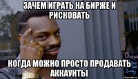 зачем играть на бирже и рисковать когда можно просто продавать аккаунты