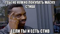 тебе не нужно покупать маску стива если ты и есть стив