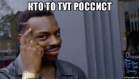 кто то тут россист 