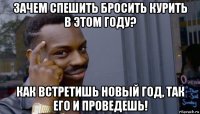 зачем спешить бросить курить в этом году? как встретишь новый год, так его и проведешь!