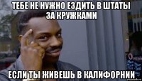 тебе не нужно ездить в штаты за кружками если ты живешь в калифорнии