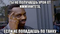 ты не получаешь урон от иммунитета, если не попадаешь по танку