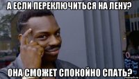 а если переключиться на лену? она сможет спокойно спать?