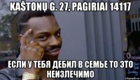 kaštonų g. 27, pagiriai 14117 если у тебя дебил в семье то это неизлечимо