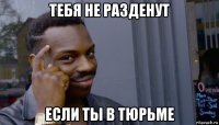 тебя не разденут если ты в тюрьме