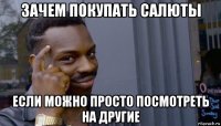 зачем покупать салюты если можно просто посмотреть на другие