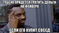 тебе не придётся тратить деньги на фейверк если его купит сосед