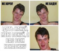  Ідіть нахуй, мені похуй, я вас всіх ненавижу