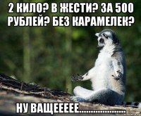 2 кило? в жести? за 500 рублей? без карамелек? ну ващеееее....................