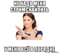 не надо меня стримснайпить у меня всё в порядке