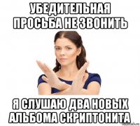 убедительная просьба не звонить я слушаю два новых альбома скриптонита