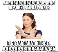 абвдвдвддвдвдвдвдвдв не зовите меня гулять я ботаю анат и гисту адвддвдвлвлалаладаб