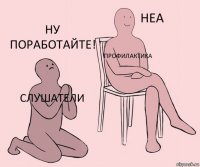 слушатели профилактика ну поработайте!