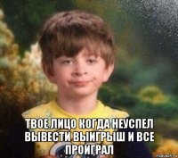  твое лицо когда неуспел вывести выигрыш и все проиграл