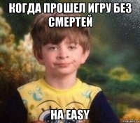 когда прошел игру без смертей на easy