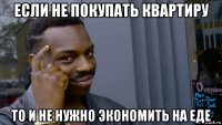 если не покупать квартиру то и не нужно экономить на еде