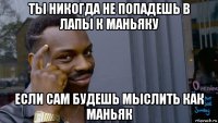 ты никогда не попадешь в лапы к маньяку если сам будешь мыслить как маньяк